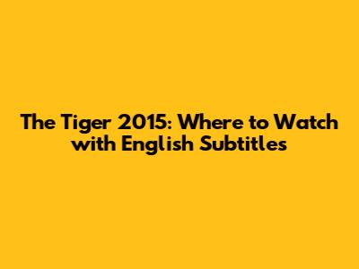 The Tiger 2015: Where to Watch with English Subtitles