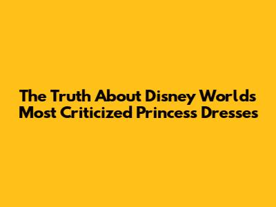 The Truth About Disney World's Most Criticized Princess Dresses