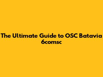The Ultimate Guide to OSC Batavia 6comsc