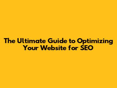 The Ultimate Guide to Optimizing Your Website for SEO