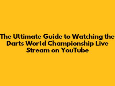 The Ultimate Guide to Watching the Darts World Championship Live Stream on YouTube
