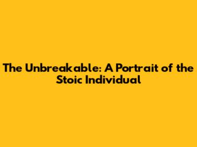 The Unbreakable: A Portrait of the Stoic Individual