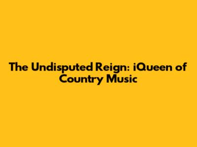 The Undisputed Reign: iQueen of Country Music
