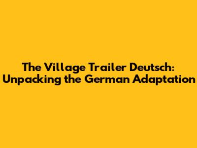 The Village Trailer Deutsch: Unpacking the German Adaptation