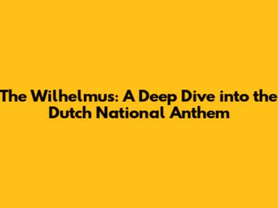 The Wilhelmus: A Deep Dive into the Dutch National Anthem