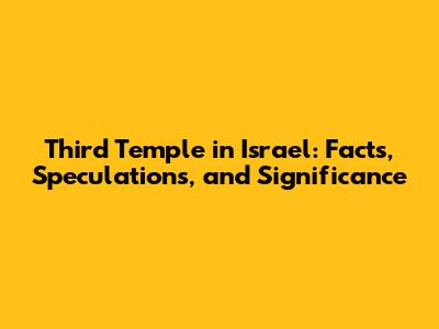 Third Temple in Israel: Facts, Speculations, and Significance