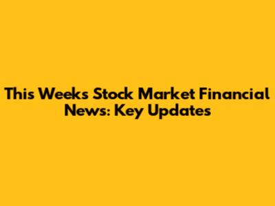 This Week's Stock Market Financial News: Key Updates