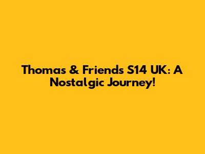Thomas & Friends S14 UK: A Nostalgic Journey!