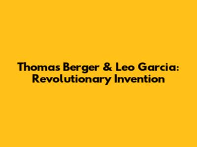 Thomas Berger & Leo Garcia: Revolutionary Invention