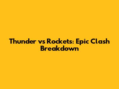 Thunder vs Rockets: Epic Clash Breakdown