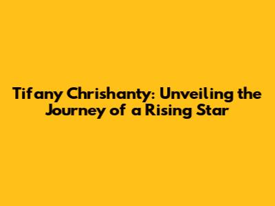 Tifany Chrishanty: Unveiling the Journey of a Rising Star