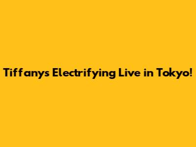Tiffany's Electrifying Live in Tokyo!