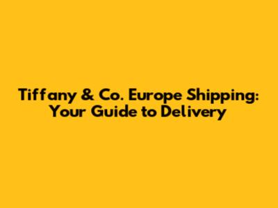 Tiffany & Co. Europe Shipping: Your Guide to Delivery