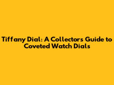 Tiffany Dial: A Collector's Guide to Coveted Watch Dials