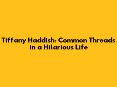 Tiffany Haddish: Common Threads in a Hilarious Life