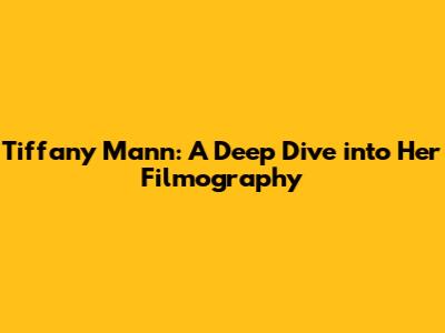 Tiffany Mann: A Deep Dive into Her Filmography