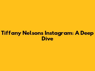 Tiffany Nelson's Instagram: A Deep Dive
