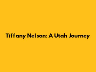 Tiffany Nelson: A Utah Journey