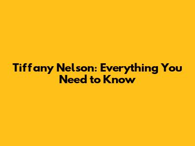 Tiffany Nelson: Everything You Need to Know