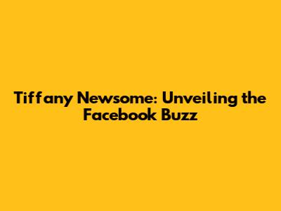 Tiffany Newsome: Unveiling the Facebook Buzz