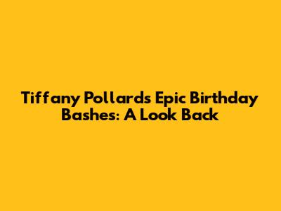 Tiffany Pollard's Epic Birthday Bashes: A Look Back