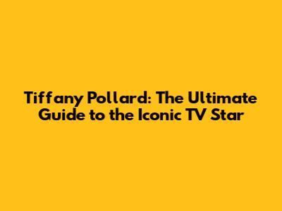 Tiffany Pollard: The Ultimate Guide to the Iconic TV Star