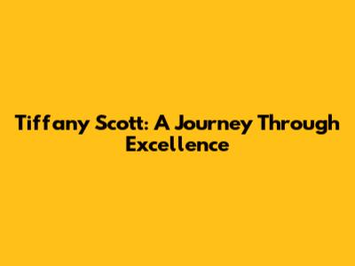 Tiffany Scott: A Journey Through Excellence