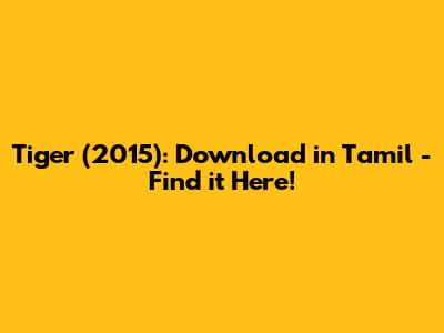 Tiger (2015): Download in Tamil - Find it Here!