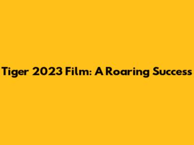 Tiger 2023 Film: A Roaring Success