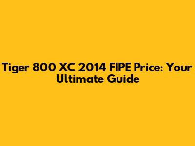 Tiger 800 XC 2014 FIPE Price: Your Ultimate Guide