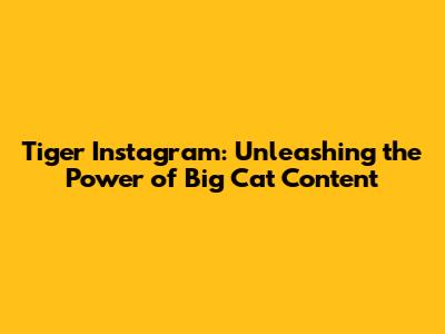 Tiger Instagram: Unleashing the Power of Big Cat Content