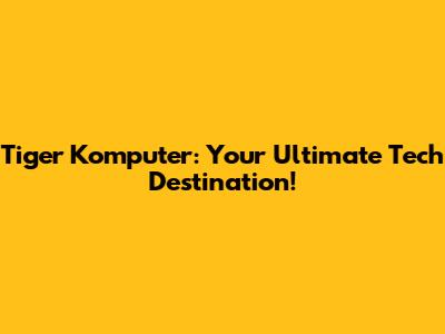 Tiger Komputer: Your Ultimate Tech Destination!