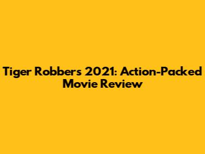 Tiger Robbers 2021: Action-Packed Movie Review