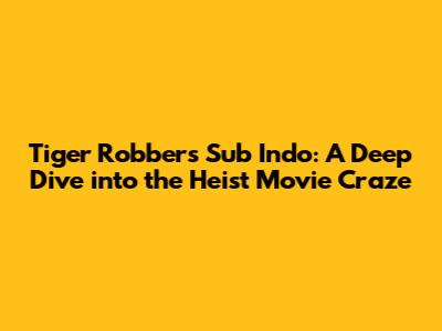 Tiger Robbers Sub Indo: A Deep Dive into the Heist Movie Craze