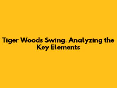 Tiger Woods Swing: Analyzing the Key Elements