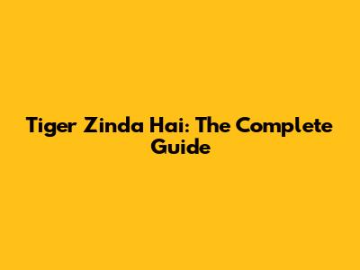Tiger Zinda Hai: The Complete Guide