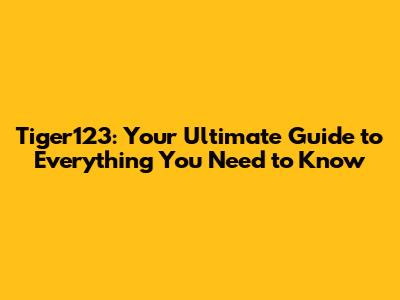 Tiger123: Your Ultimate Guide to Everything You Need to Know