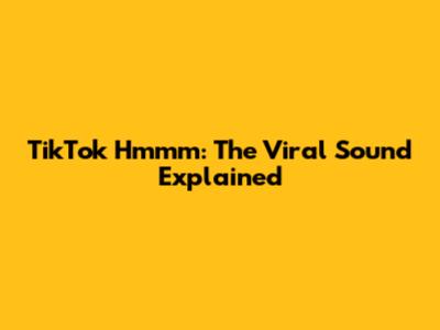 TikTok Hmmm: The Viral Sound Explained