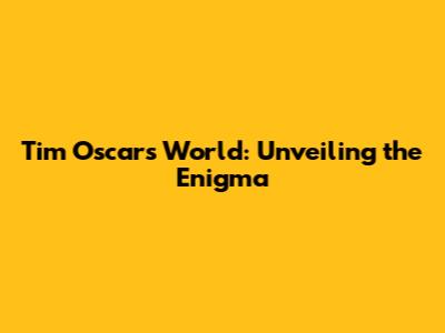 Tim Oscar's World: Unveiling the Enigma