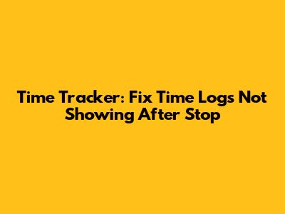 Time Tracker: Fix Time Logs Not Showing After Stop