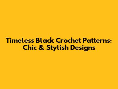 Timeless Black Crochet Patterns: Chic & Stylish Designs