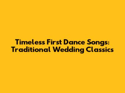 Timeless First Dance Songs: Traditional Wedding Classics