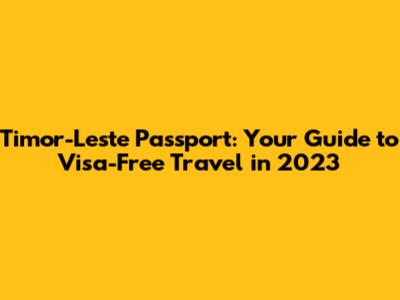 Timor-Leste Passport: Your Guide to Visa-Free Travel in 2023