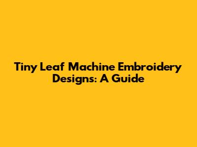 Tiny Leaf Machine Embroidery Designs: A Guide