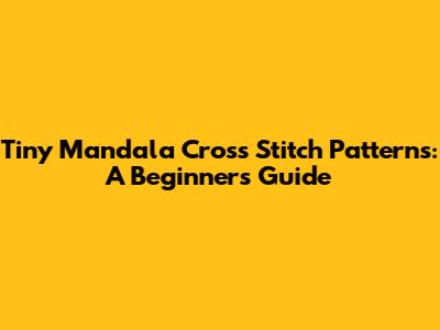 Tiny Mandala Cross Stitch Patterns: A Beginner's Guide