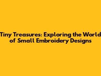 Tiny Treasures: Exploring the World of Small Embroidery Designs