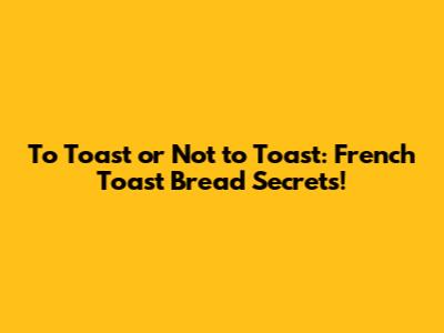 To Toast or Not to Toast: French Toast Bread Secrets!