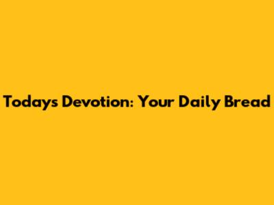 Today's Devotion: Your Daily Bread