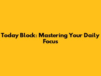 Today Block: Mastering Your Daily Focus