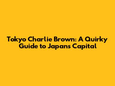 Tokyo Charlie Brown: A Quirky Guide to Japan's Capital